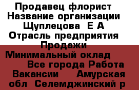 Продавец флорист › Название организации ­ Щуплецова  Е.А › Отрасль предприятия ­ Продажи › Минимальный оклад ­ 10 000 - Все города Работа » Вакансии   . Амурская обл.,Селемджинский р-н